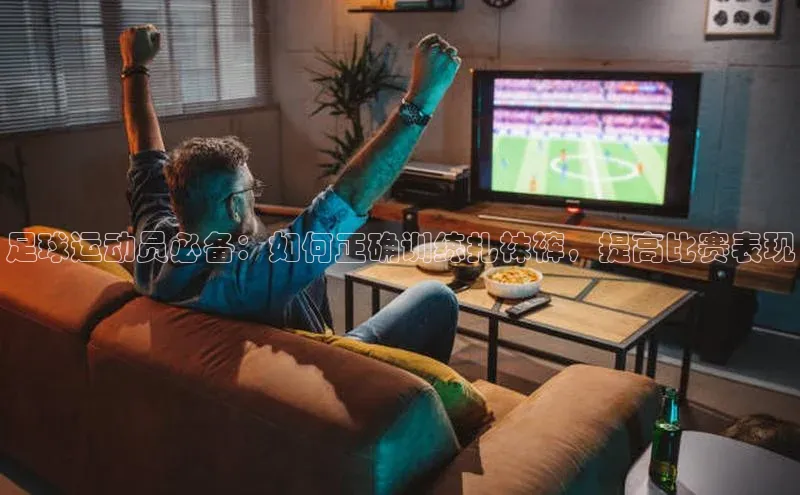 谈球吧网app官网下载文心一言足球运动员必备：如何正确训练扎袜裤，提高比赛表现