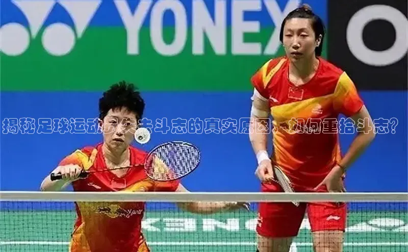 谈球吧.(china)官方网站百度游戏开放平台揭秘足球运动员失去斗志的真实原因，如何重拾斗志？