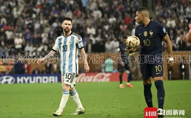 谈球吧平台app天下秀揭秘平齐足球运动员身份：网友争相追寻的谜底