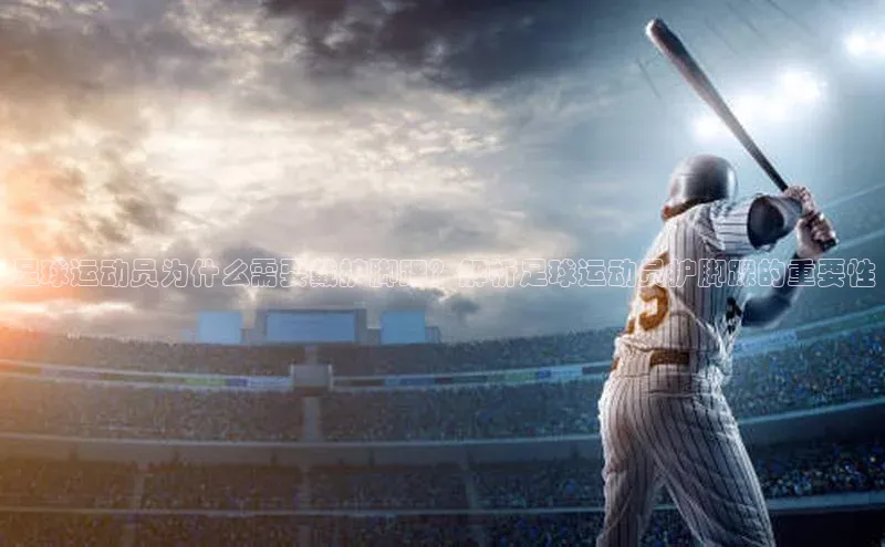 谈球吧官网app华策影视足球运动员为什么需要戴护脚踝？解析足球运动员护脚踝的重要性