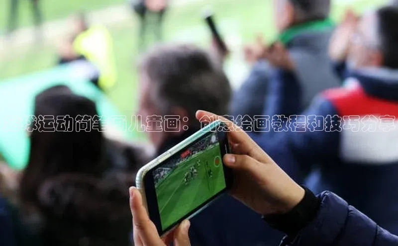 谈球吧网页登录哇咔哇咔文化足球运动简笔画儿童画：创意绘画教程和技巧分享