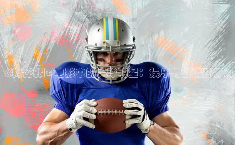 谈球吧官方网站华扬联众《揭秘韩国电影中的足球明星：娱乐与激情并存》