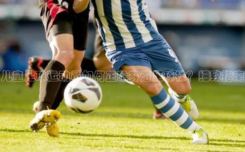 谈球吧体育平台百度 H5儿童足球运动员如何正确穿着足球袜？细致指南