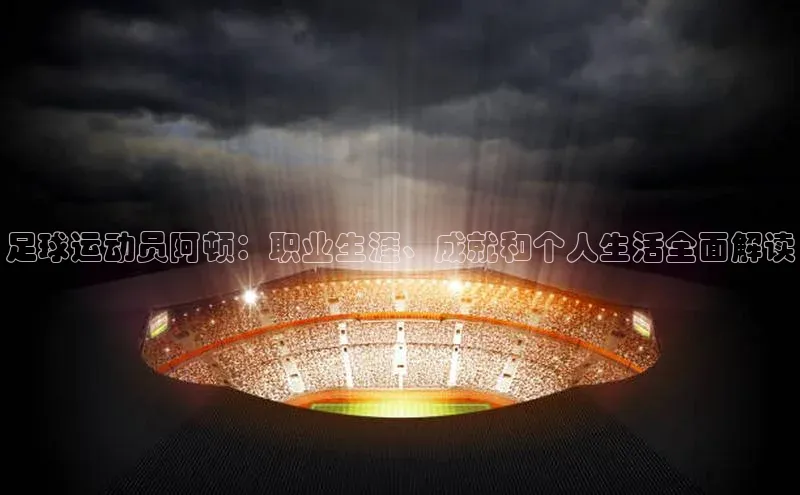 谈球吧(中国)官方网站百家号足球运动员阿顿：职业生涯、成就和个人生活全面解读