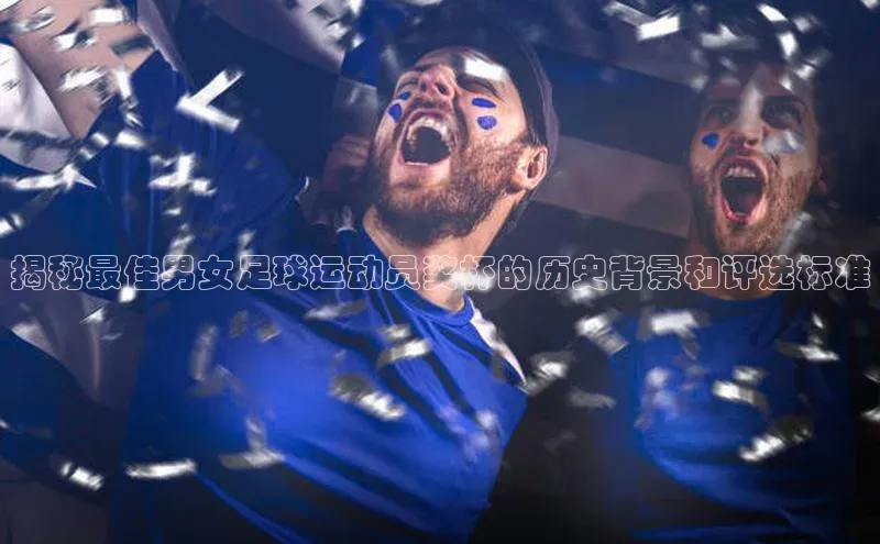 谈球吧体育app荣信文化揭秘最佳男女足球运动员奖杯的历史背景和评选标准