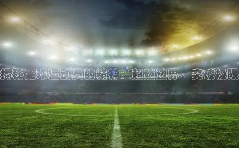 谈球吧官网入口元隆雅图揭秘足球运动员的精神：超越边界、突破极限