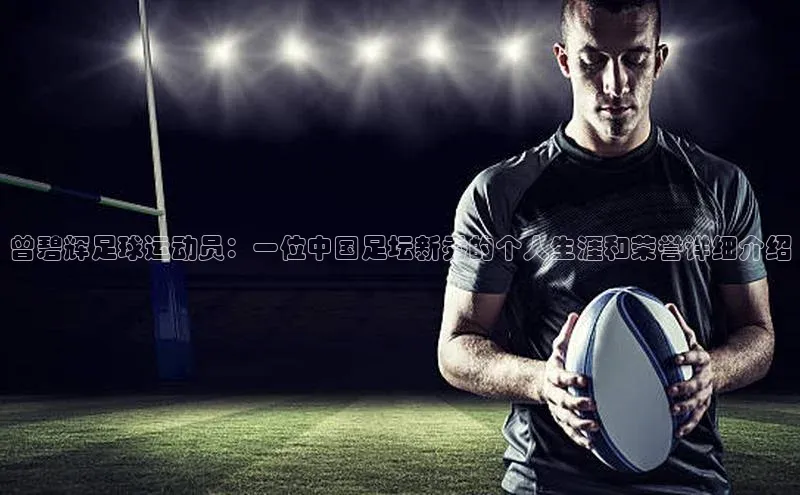 谈球吧.(china)官方网站极氪智能科技曾碧辉足球运动员：一位中国足坛新秀的个人生涯和荣誉详细介绍