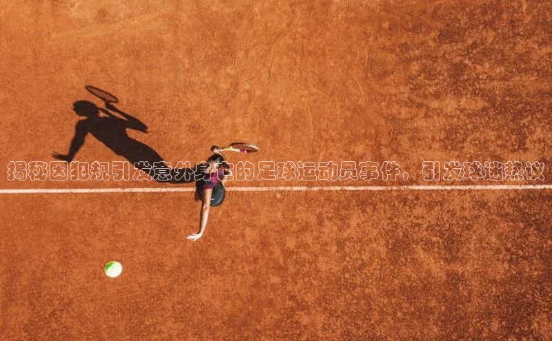 谈球吧体育官网百度集团揭秘因犯规引发意外身亡的足球运动员事件，引发球迷热议