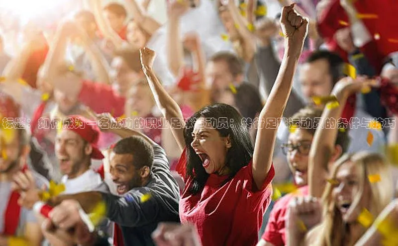 谈球吧.(china)官方网站中海达标题：如何成为一名成功的职业足球运动员：转行足球运动员的条件与技巧