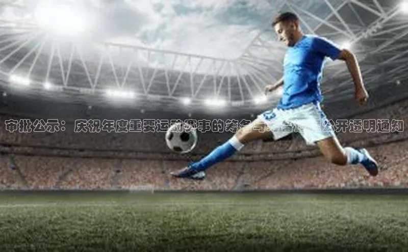 谈球吧论坛普信公司审批公示：庆祝年度重要运动赛事的筹备与筹备过程公开透明通知