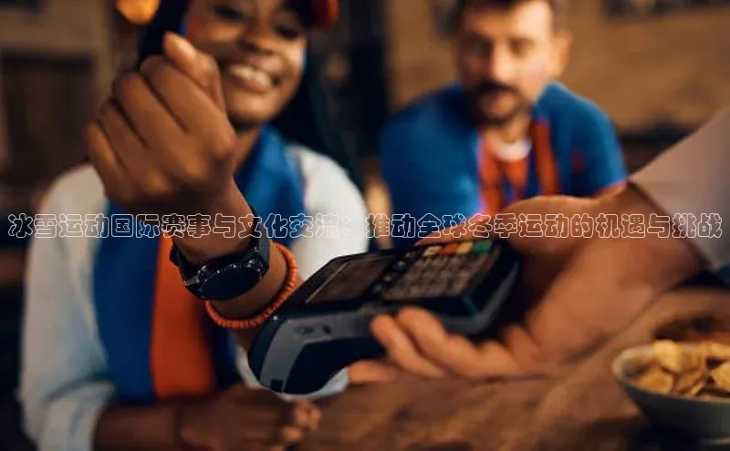 谈球吧官网app华策影视冰雪运动国际赛事与文化交流：推动全球冬季运动的机遇与挑战