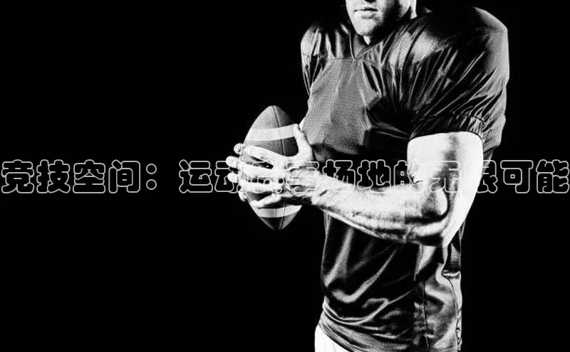 谈球吧体育官网入口百度取证竞技空间：运动赛事场地的无限可能