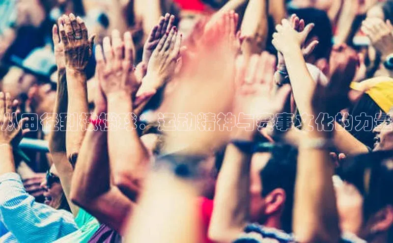 谈球吧体育官网爱慕股份从田径到橄榄球：运动精神与赛事文化的力量