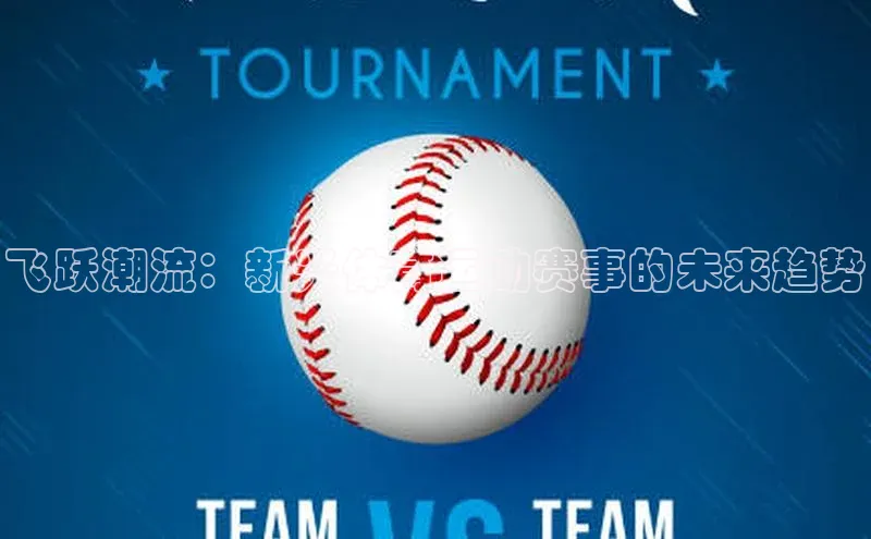 谈球吧体育官网入口ARGA公司飞跃潮流：新兴体育运动赛事的未来趋势