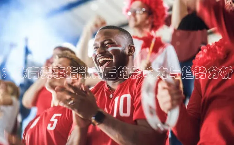 谈球吧壹网壹创：体育赛事指数背后的影响力与趋势分析