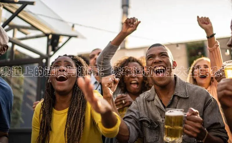 赛道上的速度与激情：赛车运动的五大主要赛事