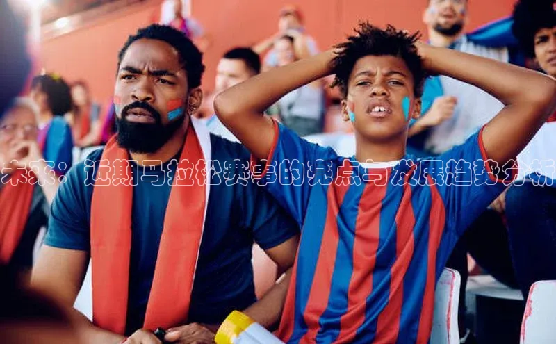 未来：近期马拉松赛事的亮点与发展趋势分析