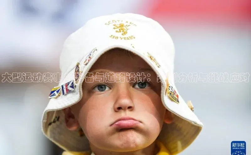 大型运动赛事的筹备与道路设计：案例分析与挑战应对