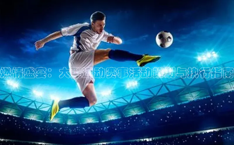 燃情盛宴：大型运动赛事活动策划与执行指南
