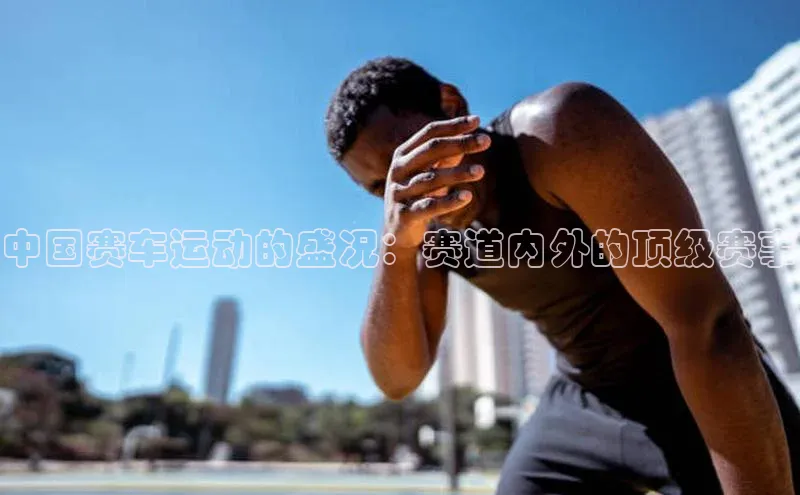 中国赛车运动的盛况：赛道内外的顶级赛事