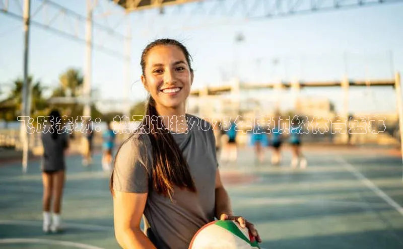 飞跃赛场：热烈迎接2023年度顶级体育盛事