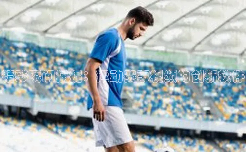 精彩瞬间捕捉：运动赛事视频的创新软件