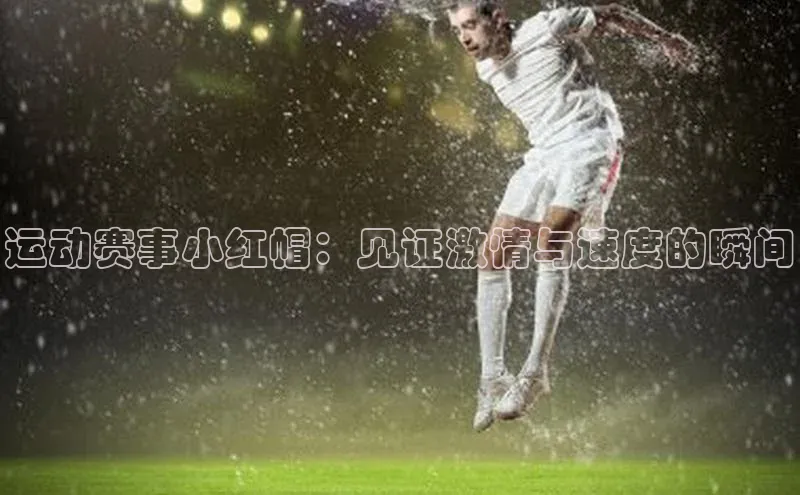 运动赛事小红帽：见证激情与速度的瞬间
