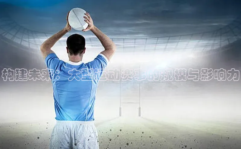 构建未来：大型运动赛事的规模与影响力