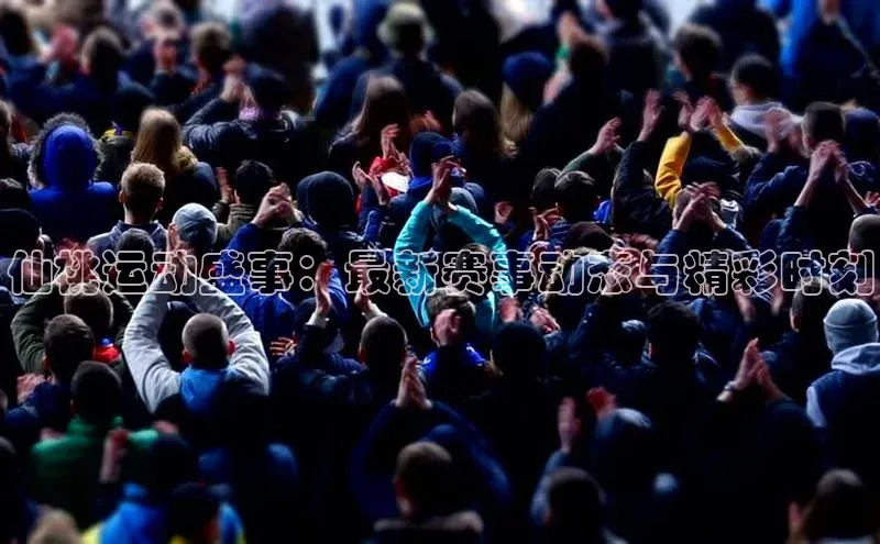 仙桃运动盛事：最新赛事动态与精彩时刻