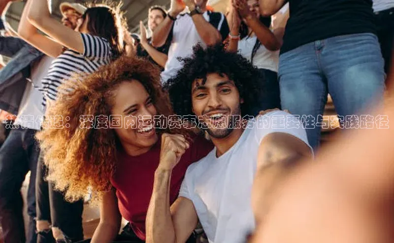 热情传递：深度国内运动赛事志愿服务的重要性与实践路径