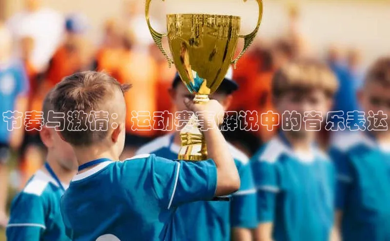 节奏与激情：运动赛事解说中的音乐表达