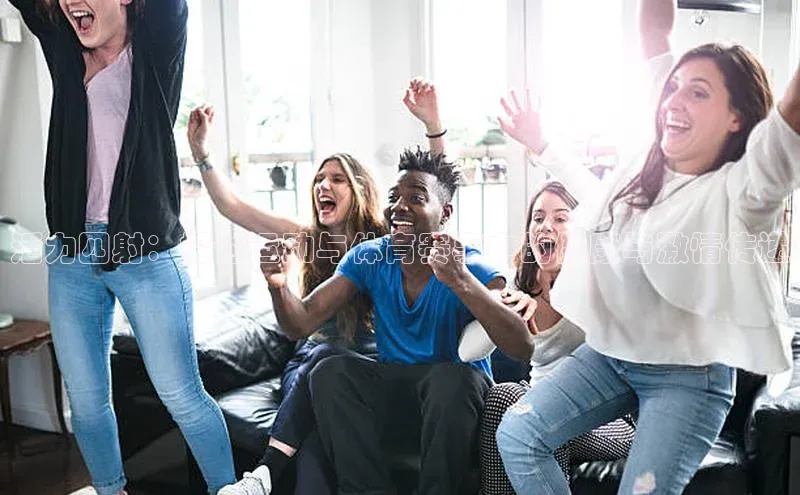 活力四射：探讨运动与体育赛事中的健康与激情传递