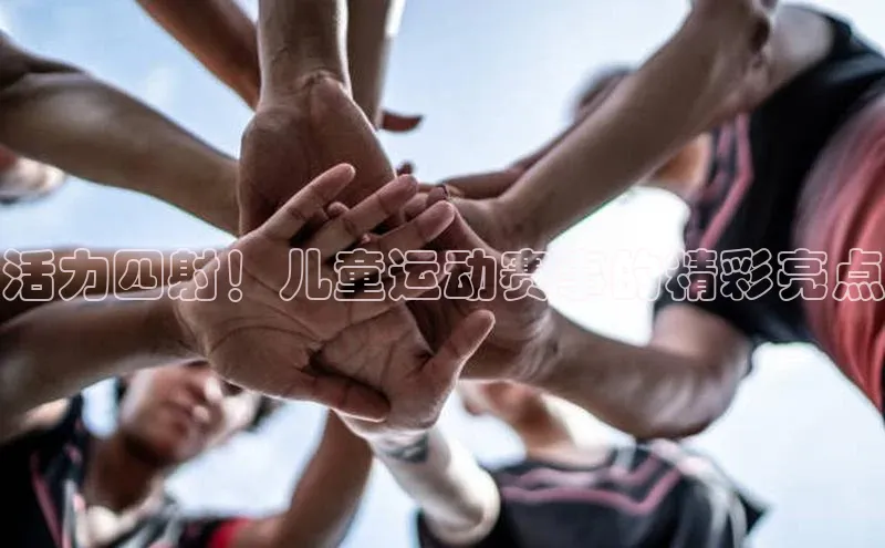 活力四射！儿童运动赛事的精彩亮点