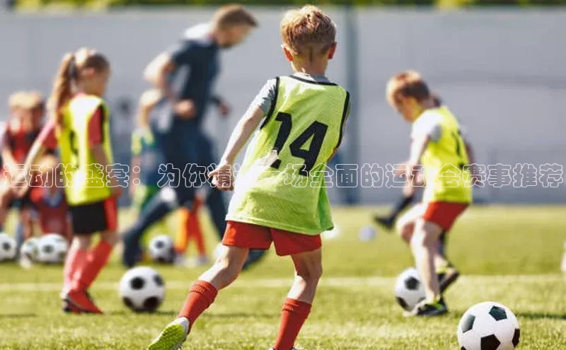 运动的盛宴：为你精选一场全面的运动会赛事推荐