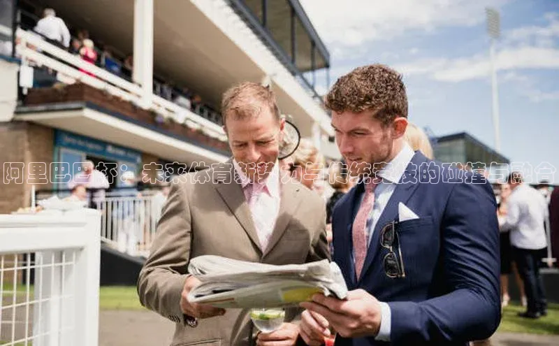 阿里巴巴杯：未来体育新势力与传统竞技的碰撞与融合