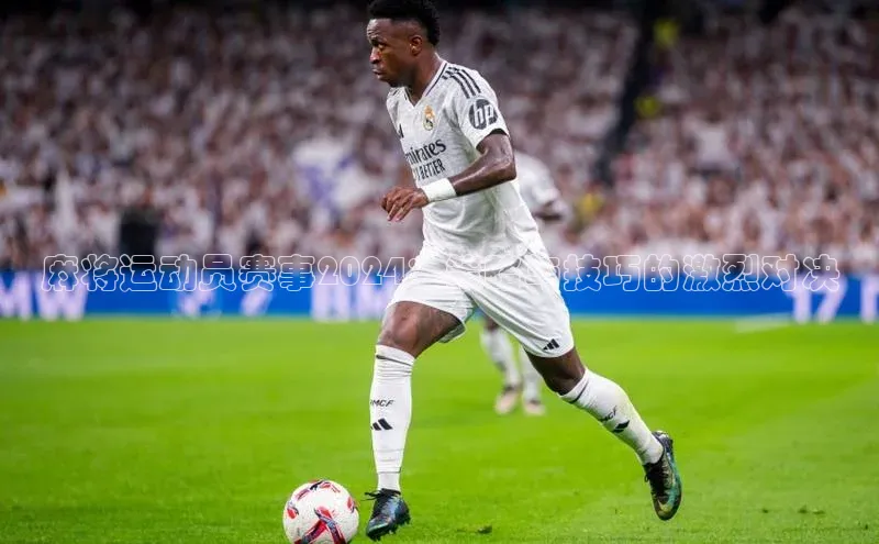 麻将运动员赛事2024：策略与技巧的激烈对决