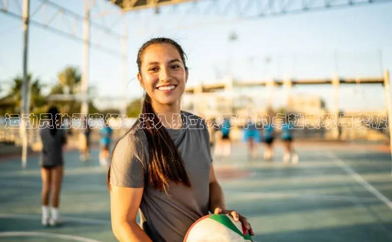 运动员独霸赛场：深入独立赛事中的卓越表现与突破