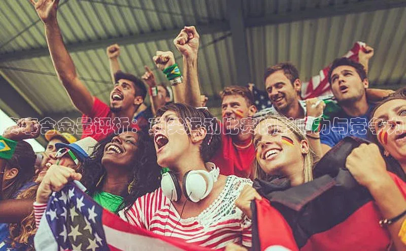 赛事含金量评析：顶尖运动比赛的影响力与竞争力