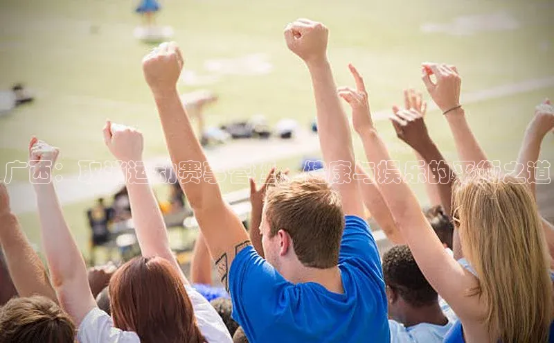 广西：取消运动赛事管理，健康与娱乐的平衡之道