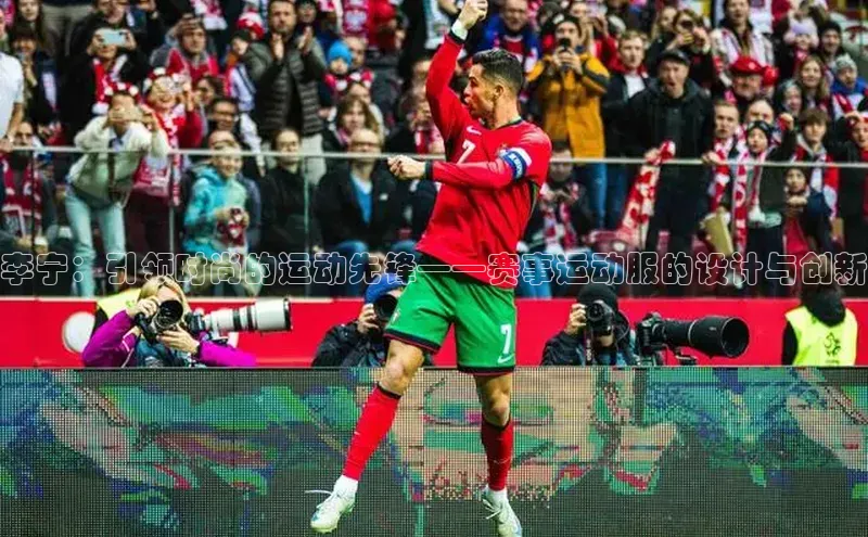 李宁：引领时尚的运动先锋——赛事运动服的设计与创新