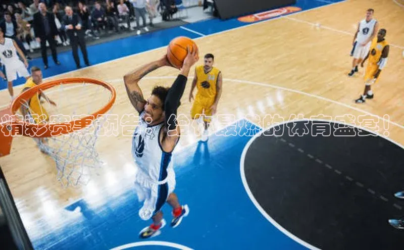 精彩赛事预告：给你最燃的体育盛宴！