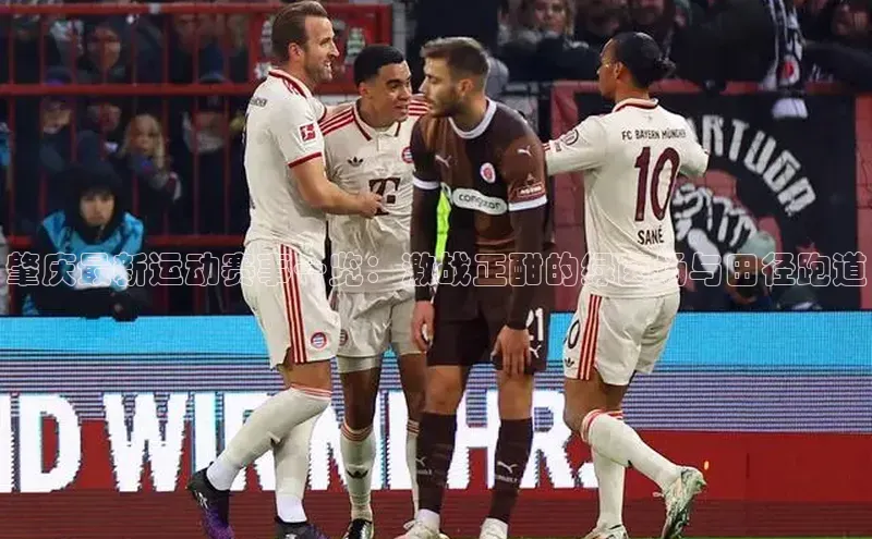 肇庆最新运动赛事一览：激战正酣的绿茵场与田径跑道