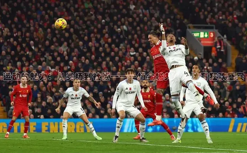 运动的魅力：从赛场到社区——一场全城共享的体育狂欢盛宴