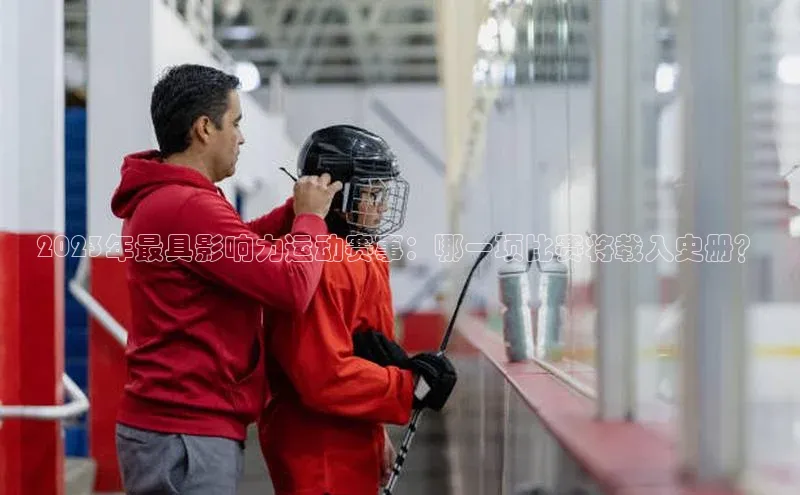 2023年最具影响力运动赛事：哪一项比赛将载入史册？