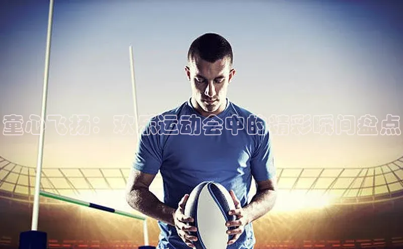 童心飞扬：欢乐运动会中的精彩瞬间盘点