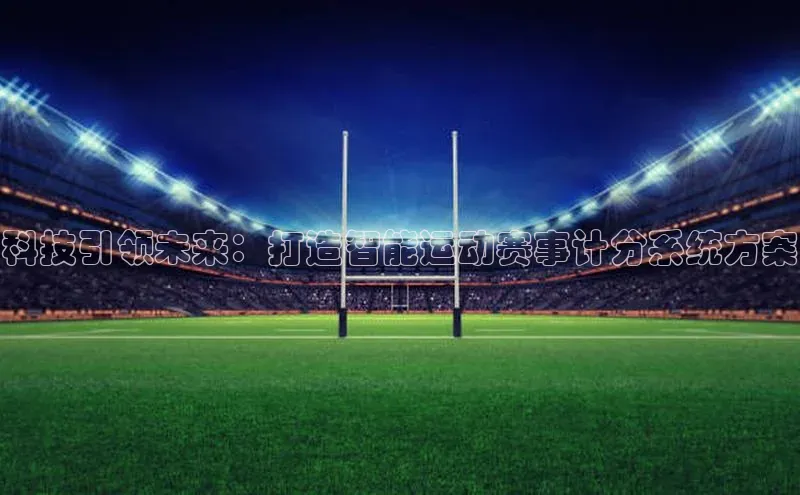 科技引领未来：打造智能运动赛事计分系统方案
