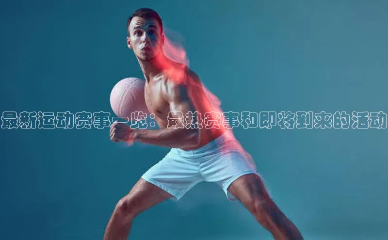 最新运动赛事一览：最热赛事和即将到来的活动