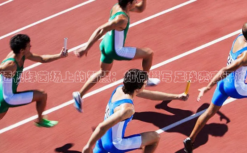 透视绿茵场上的智慧：如何撰写足球赛事评述