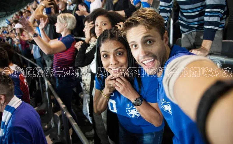 全球顶级体育盛事：从世界杯到奥运会的巅峰对决