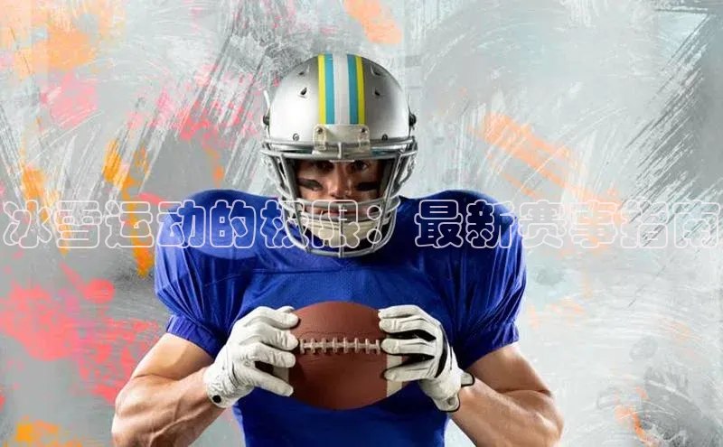 冰雪运动的极限：最新赛事指南